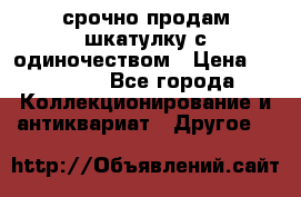 срочно продам шкатулку с одиночеством › Цена ­ 10 000 - Все города Коллекционирование и антиквариат » Другое   